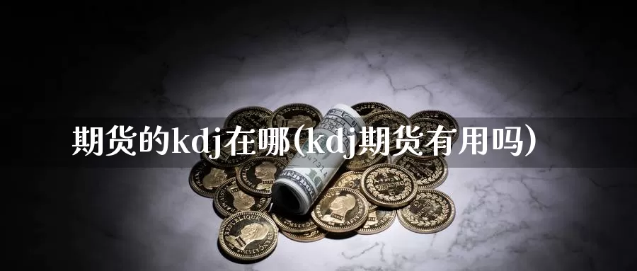 期货的kdj在哪(kdj期货有用吗)