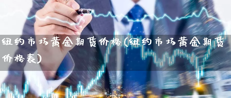 纽约市场黄金期货价格(纽约市场黄金期货价格表)