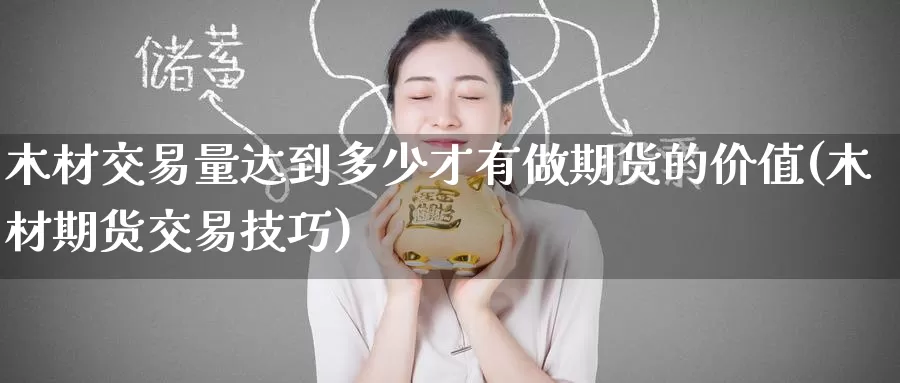 木材交易量达到多少才有做期货的价值(木材期货交易技巧)