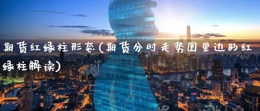 期货红绿柱形态(期货分时走势图里边的红绿柱解读)