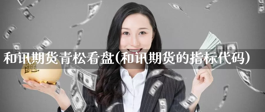 和讯期货青松看盘(和讯期货的指标代码)