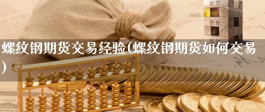 螺纹钢期货交易经验(螺纹钢期货如何交易)