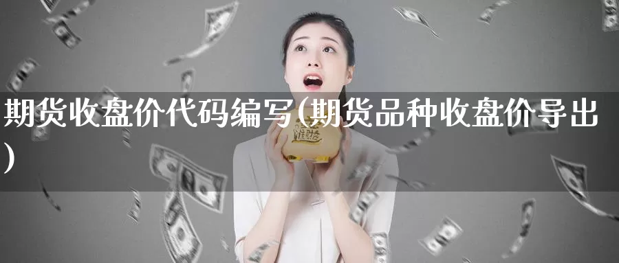 期货收盘价代码编写(期货品种收盘价导出)