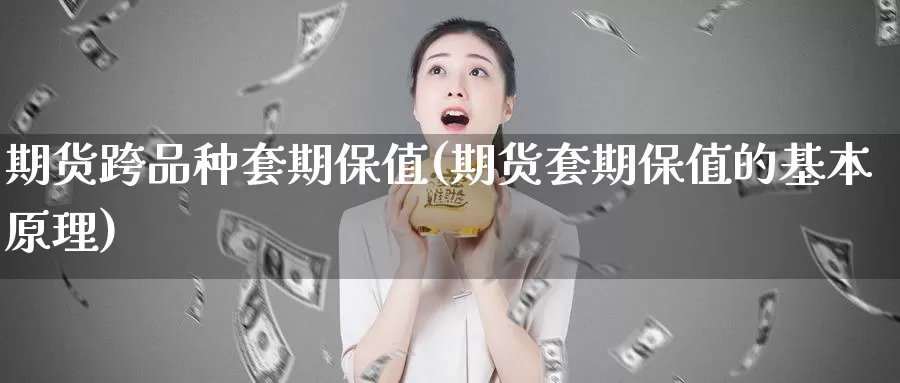 期货跨品种套期保值(期货套期保值的基本原理)