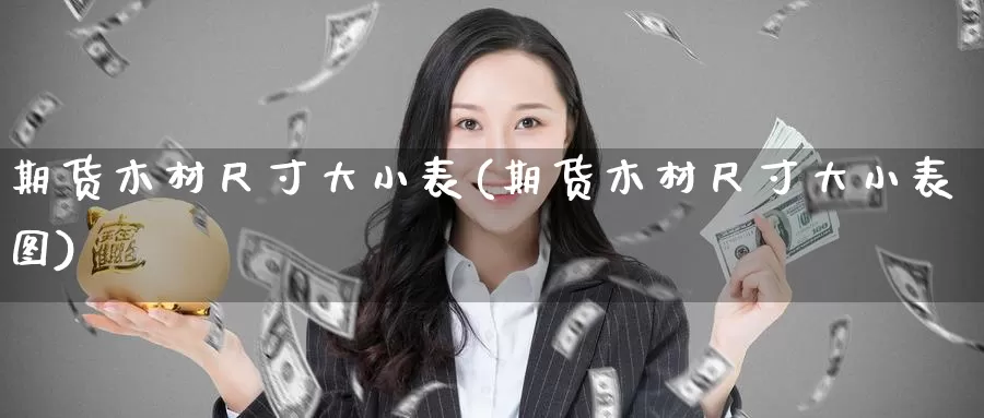 期货木材尺寸大小表(期货木材尺寸大小表图)