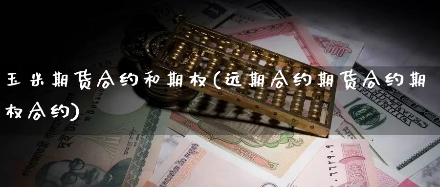 玉米期货合约和期权(远期合约期货合约期权合约)