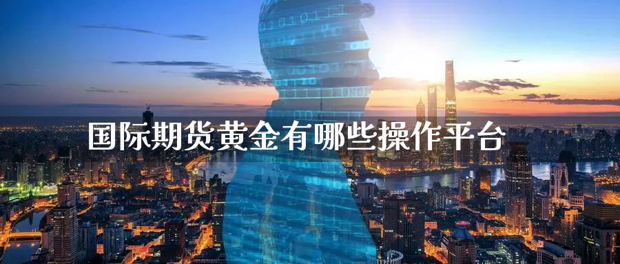 国际期货黄金有哪些操作平台