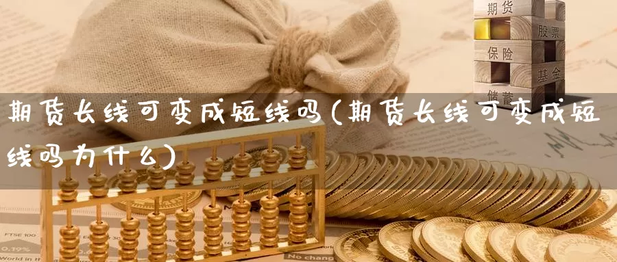 期货长线可变成短线吗(期货长线可变成短线吗为什么)