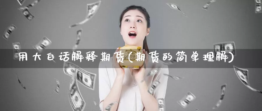 用大白话解释期货(期货的简单理解)