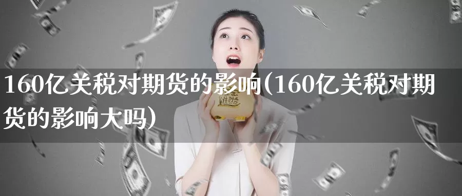 160亿关税对期货的影响(160亿关税对期货的影响大吗)
