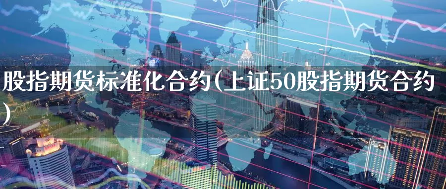 股指期货标准化合约(上证50股指期货合约)