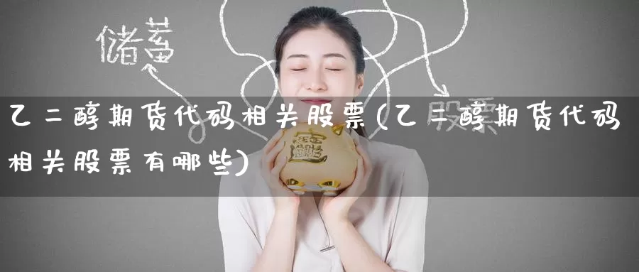 乙二醇期货代码相关股票(乙二醇期货代码相关股票有哪些)