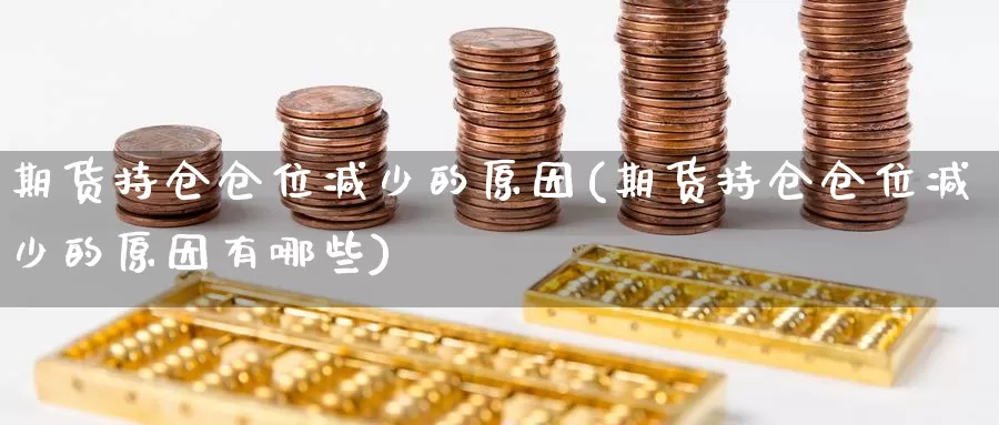 期货持仓仓位减少的原因(期货持仓仓位减少的原因有哪些)