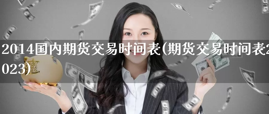 2014国内期货交易时间表(期货交易时间表2023)