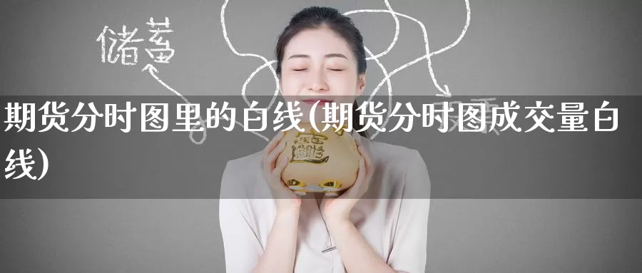 期货分时图里的白线(期货分时图成交量白线)