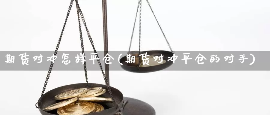 期货对冲怎样平仓(期货对冲平仓的对手)