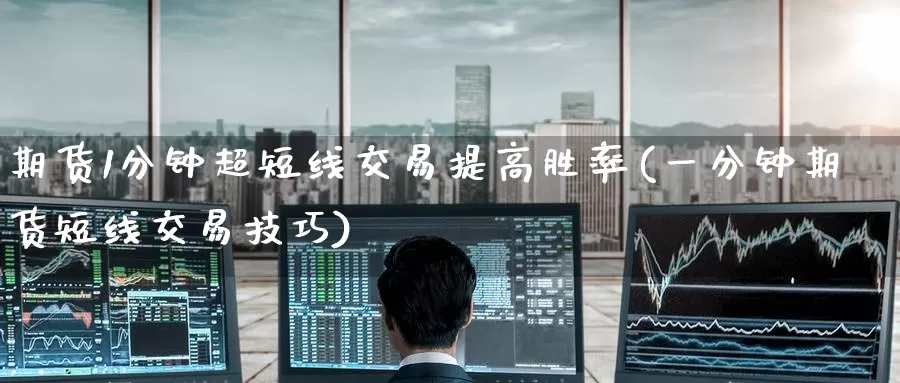 期货1分钟超短线交易提高胜率(一分钟期货短线交易技巧)
