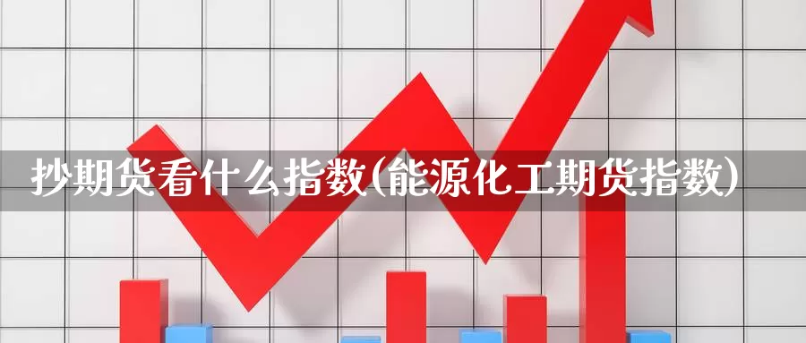 抄期货看什么指数(能源化工期货指数)