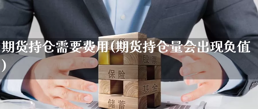 期货持仓需要费用(期货持仓量会出现负值)