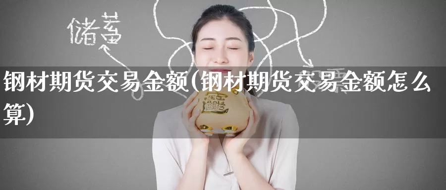 钢材期货交易金额(钢材期货交易金额怎么算)
