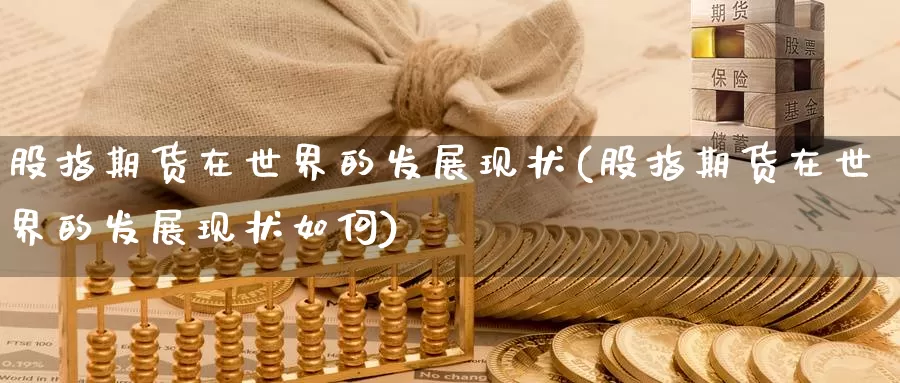 股指期货在世界的发展现状(股指期货在世界的发展现状如何)
