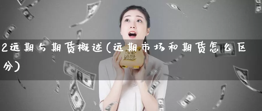 2远期与期货概述(远期市场和期货怎么区分)
