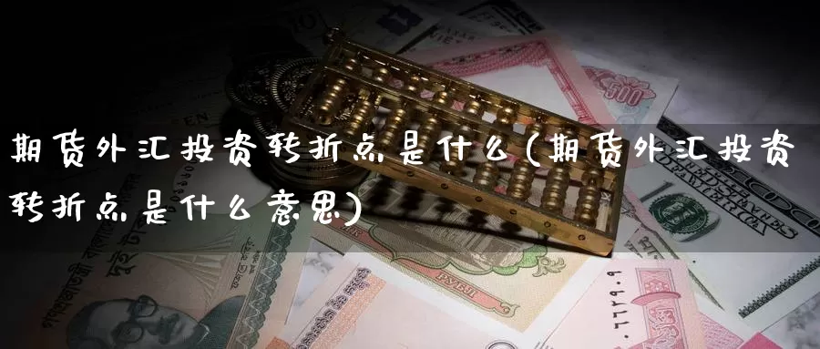 期货外汇投资转折点是什么(期货外汇投资转折点是什么意思)