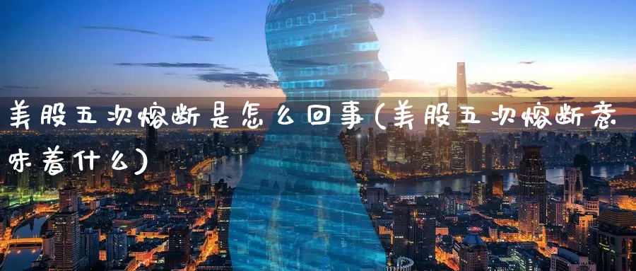 美股五次熔断是怎么回事(美股五次熔断意味着什么)
