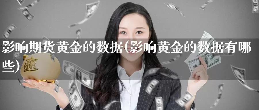 影响期货黄金的数据(影响黄金的数据有哪些)