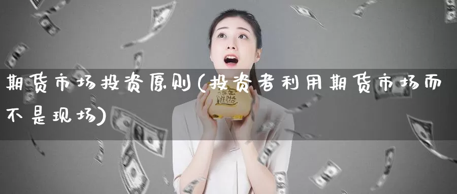 期货市场投资原则(投资者利用期货市场而不是现场)