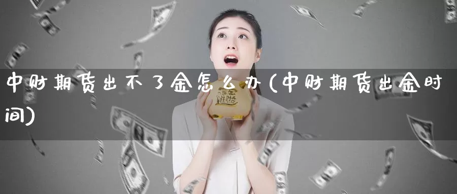 中财期货出不了金怎么办(中财期货出金时间)