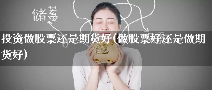 投资做股票还是期货好(做股票好还是做期货好)