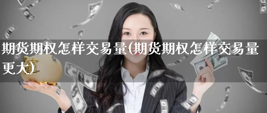 期货期权怎样交易量(期货期权怎样交易量更大)