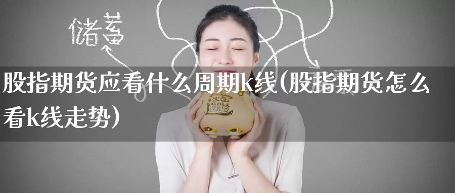 股指期货应看什么周期k线(股指期货怎么看k线走势)