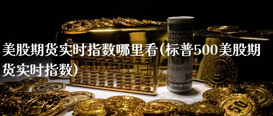 美股期货实时指数哪里看(标普500美股期货实时指数)