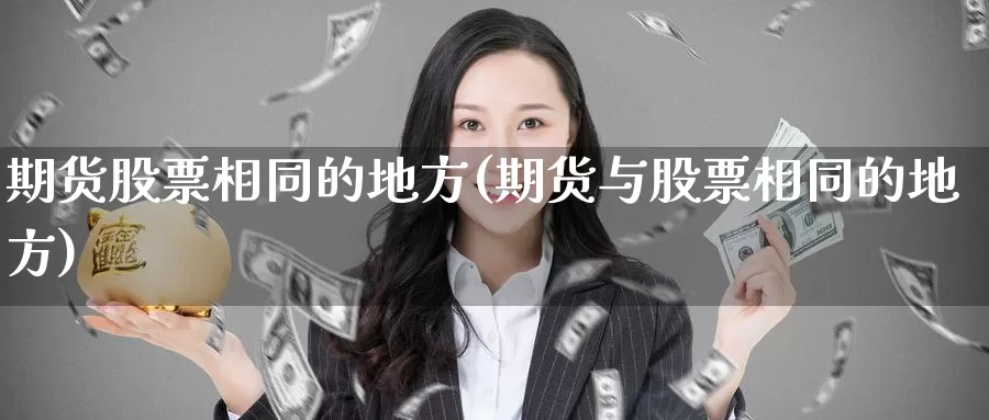 期货股票相同的地方(期货与股票相同的地方)