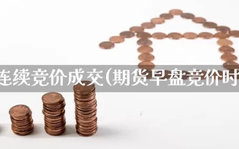 期货连续竞价成交(期货早盘竞价时间)