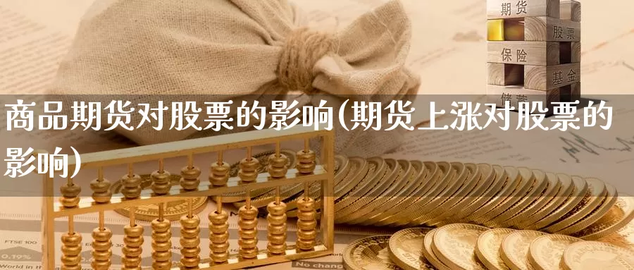 商品期货对股票的影响(期货上涨对股票的影响)