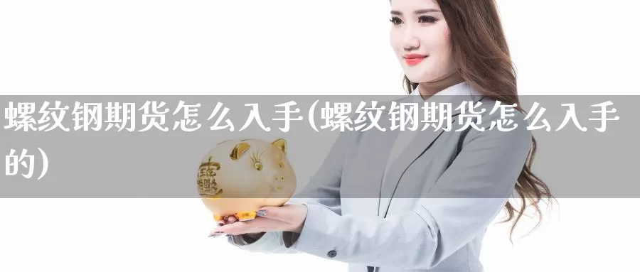 螺纹钢期货怎么入手(螺纹钢期货怎么入手的)