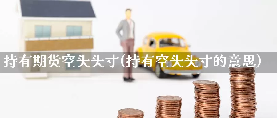 持有期货空头头寸(持有空头头寸的意思)