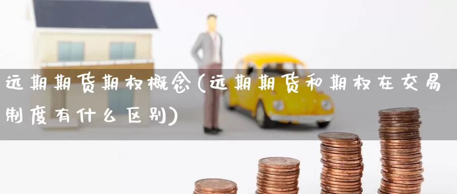 远期期货期权概念(远期期货和期权在交易制度有什么区别)