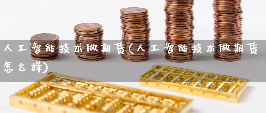 人工智能技术做期货(人工智能技术做期货怎么样)