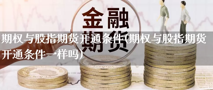 期权与股指期货开通条件(期权与股指期货开通条件一样吗)