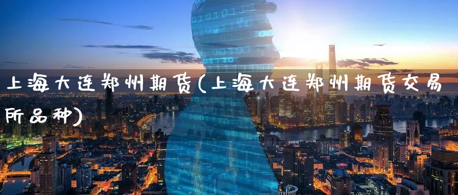 上海大连郑州期货(上海大连郑州期货交易所品种)