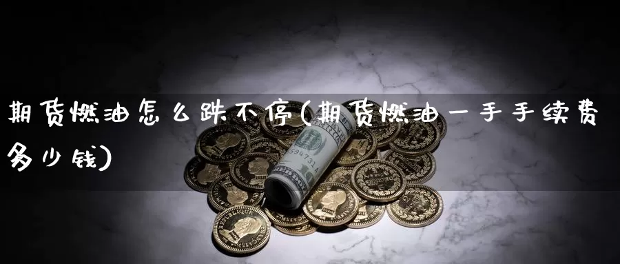期货燃油怎么跌不停(期货燃油一手手续费多少钱)