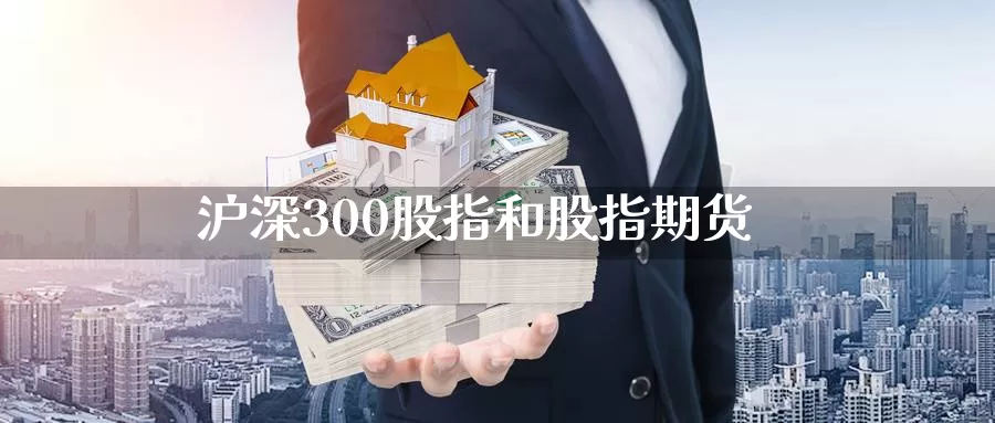 沪深300股指和股指期货