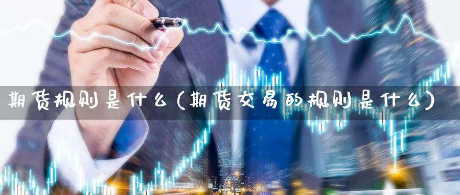 期货规则是什么(期货交易的规则是什么)