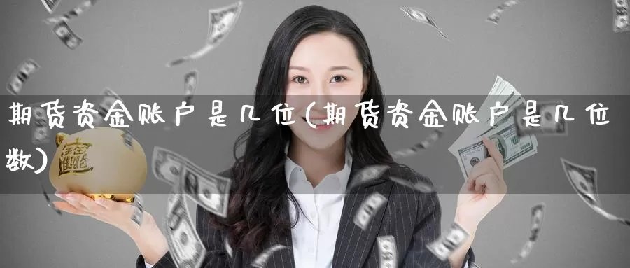 期货资金账户是几位(期货资金账户是几位数)