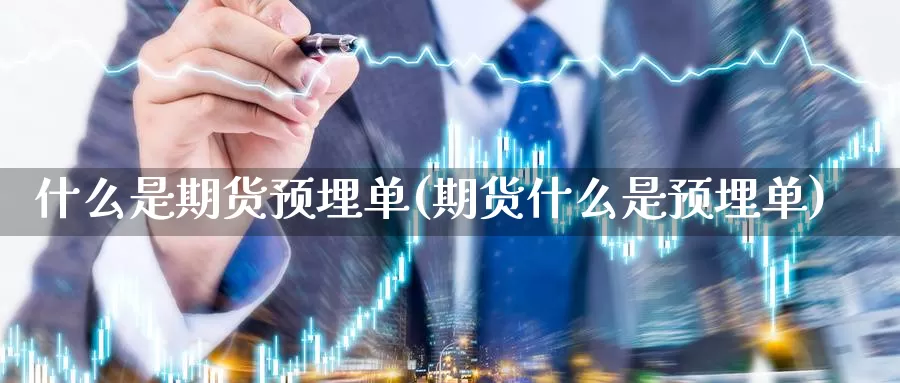 什么是期货预埋单(期货什么是预埋单)