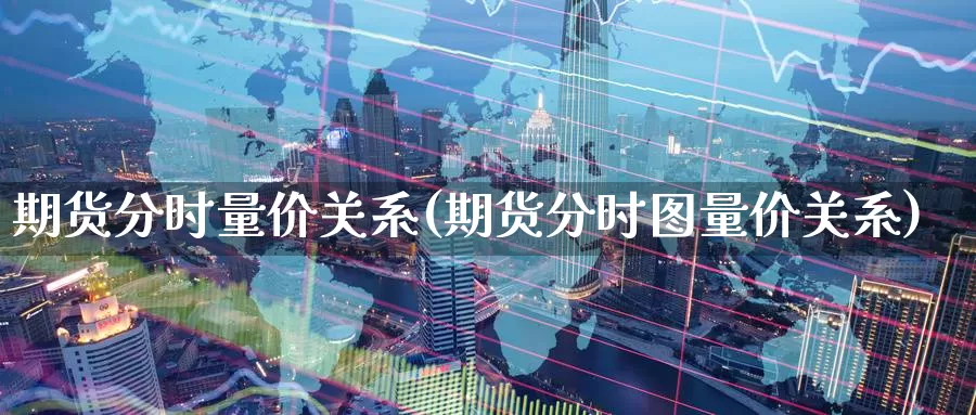 期货分时量价关系(期货分时图量价关系)